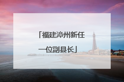 福建漳州新任一位副县长
